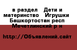  в раздел : Дети и материнство » Игрушки . Башкортостан респ.,Мечетлинский р-н